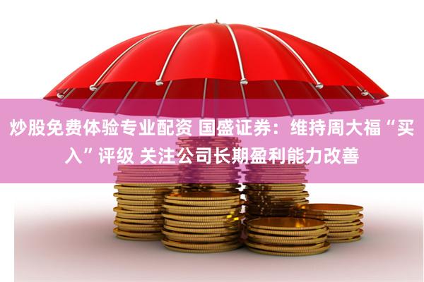 炒股免费体验专业配资 国盛证券：维持周大福“买入”评级 关注公司长期盈利能力改善