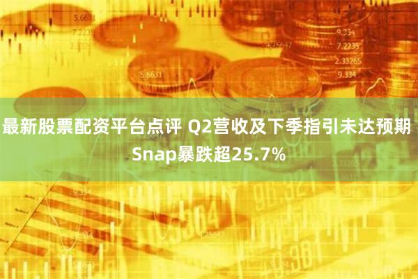 最新股票配资平台点评 Q2营收及下季指引未达预期 Snap暴跌超25.7%