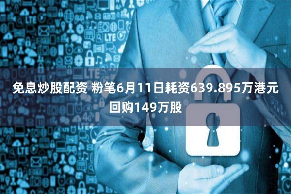 免息炒股配资 粉笔6月11日耗资639.895万港元回购149万股