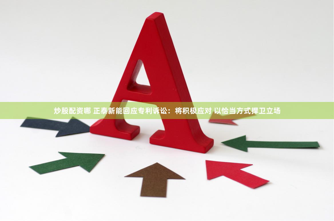 炒股配资哪 正泰新能回应专利诉讼：将积极应对 以恰当方式捍卫立场