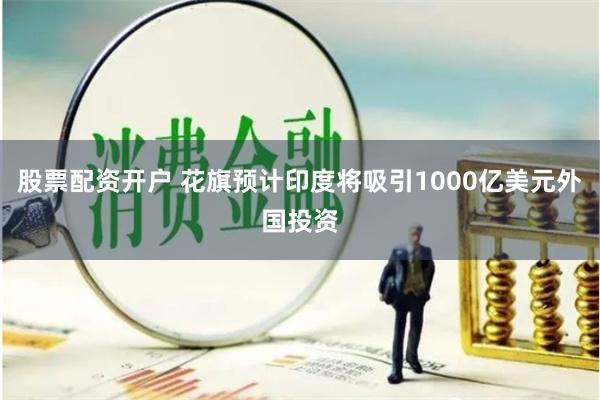 股票配资开户 花旗预计印度将吸引1000亿美元外国投资