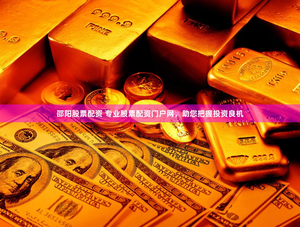 邵阳股票配资 专业股票配资门户网，助您把握投资良机