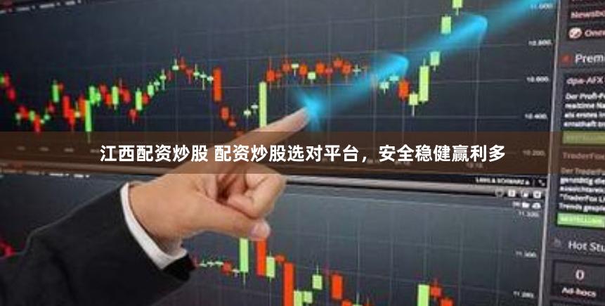 江西配资炒股 配资炒股选对平台，安全稳健赢利多