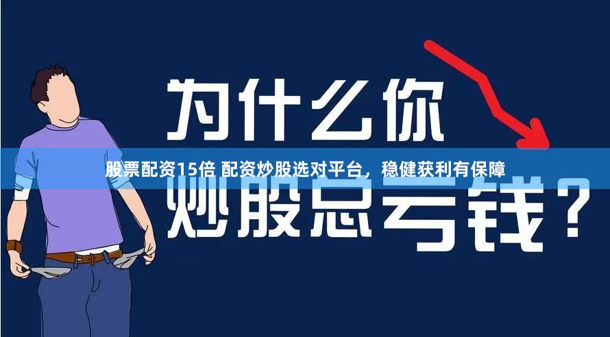 股票配资15倍 配资炒股选对平台，稳健获利有保障