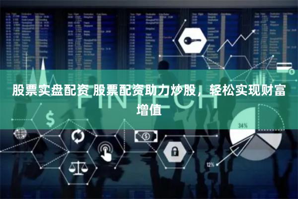 股票实盘配资 股票配资助力炒股，轻松实现财富增值