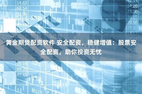 黄金期货配资软件 安全配资，稳健增值：股票安全配资，助你投资
