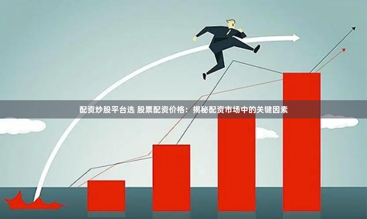 配资炒股平台选 股票配资价格：揭秘配资市场中的关键因素