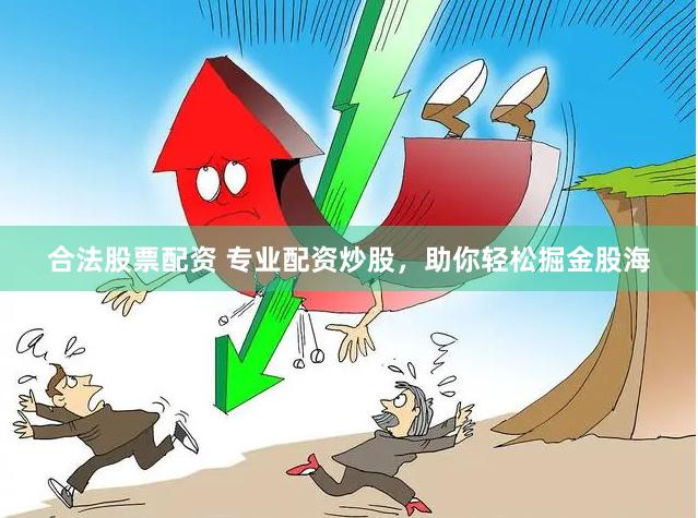 合法股票配资 专业配资炒股，助你轻松掘金股海
