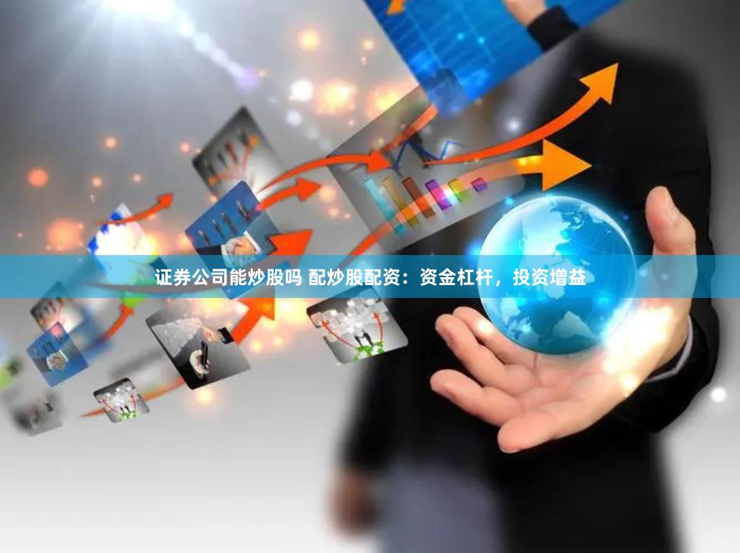 证券公司能炒股吗 配炒股配资：资金杠杆，投资增益