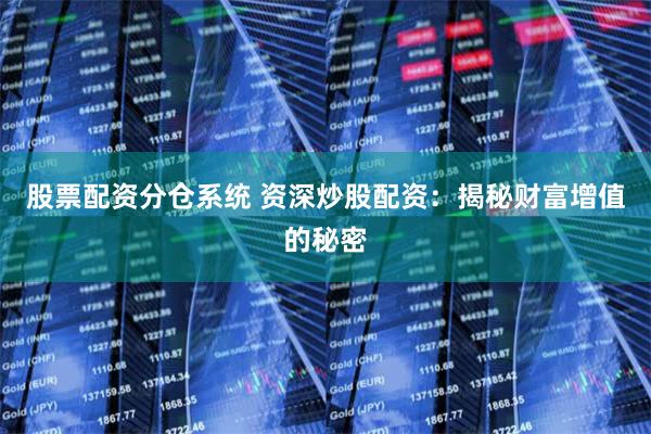 股票配资分仓系统 资深炒股配资：揭秘财富增值的秘密