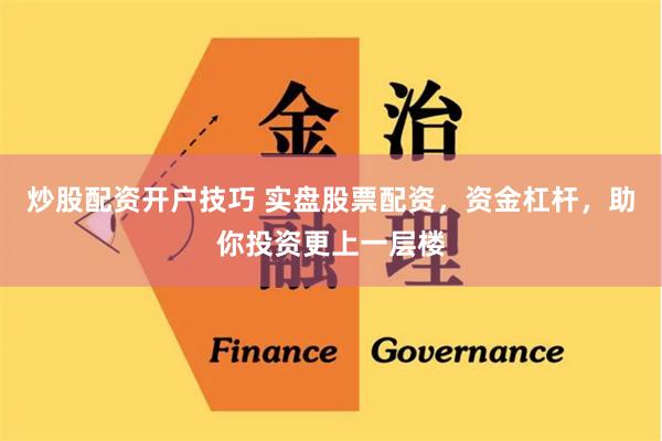 炒股配资开户技巧 实盘股票配资，资金杠杆，助你投资更上一层楼