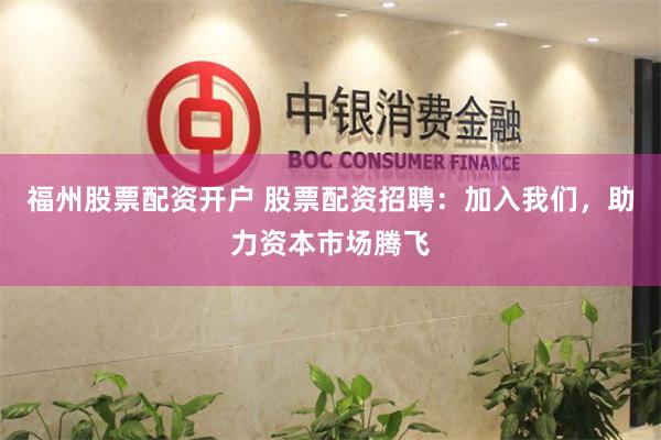 福州股票配资开户 股票配资招聘：加入我们，助力资本市场腾飞