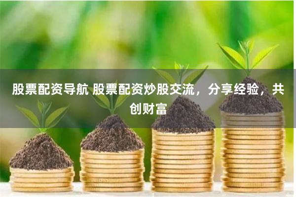 股票配资导航 股票配资炒股交流，分享经验，共创财富
