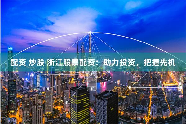 配资 炒股 浙江股票配资：助力投资，把握先机
