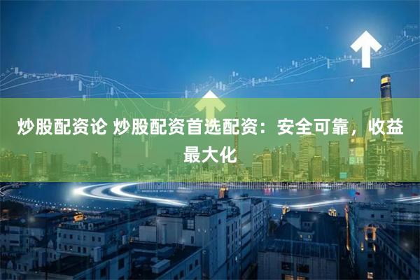 炒股配资论 炒股配资首选配资：安全可靠，收益最大化