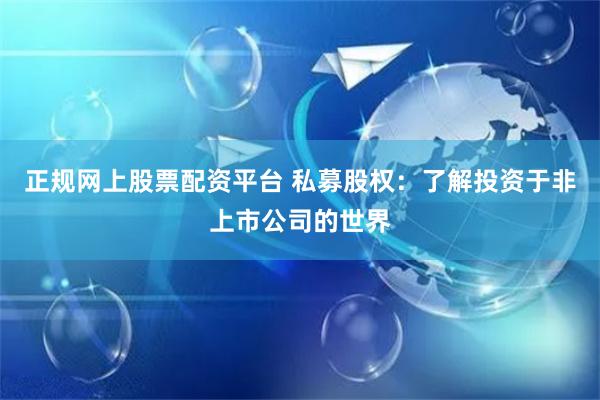正规网上股票配资平台 私募股权：了解投资于非上市公司的世界