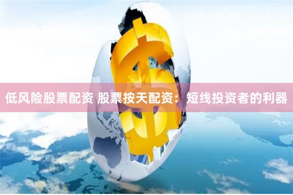 低风险股票配资 股票按天配资：短线投资者的利器