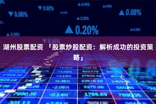湖州股票配资 「股票炒股配资：解析成功的投资策略」
