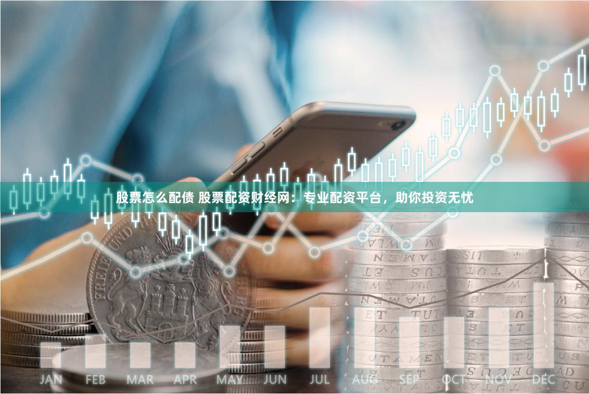 股票怎么配债 股票配资财经网：专业配资平台，助你投资无忧