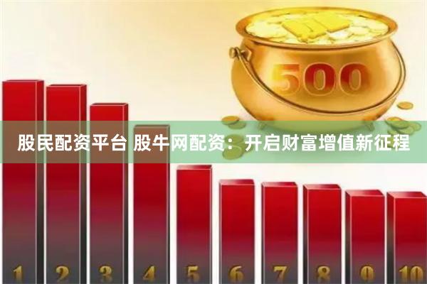 股民配资平台 股牛网配资：开启财富增值新征程