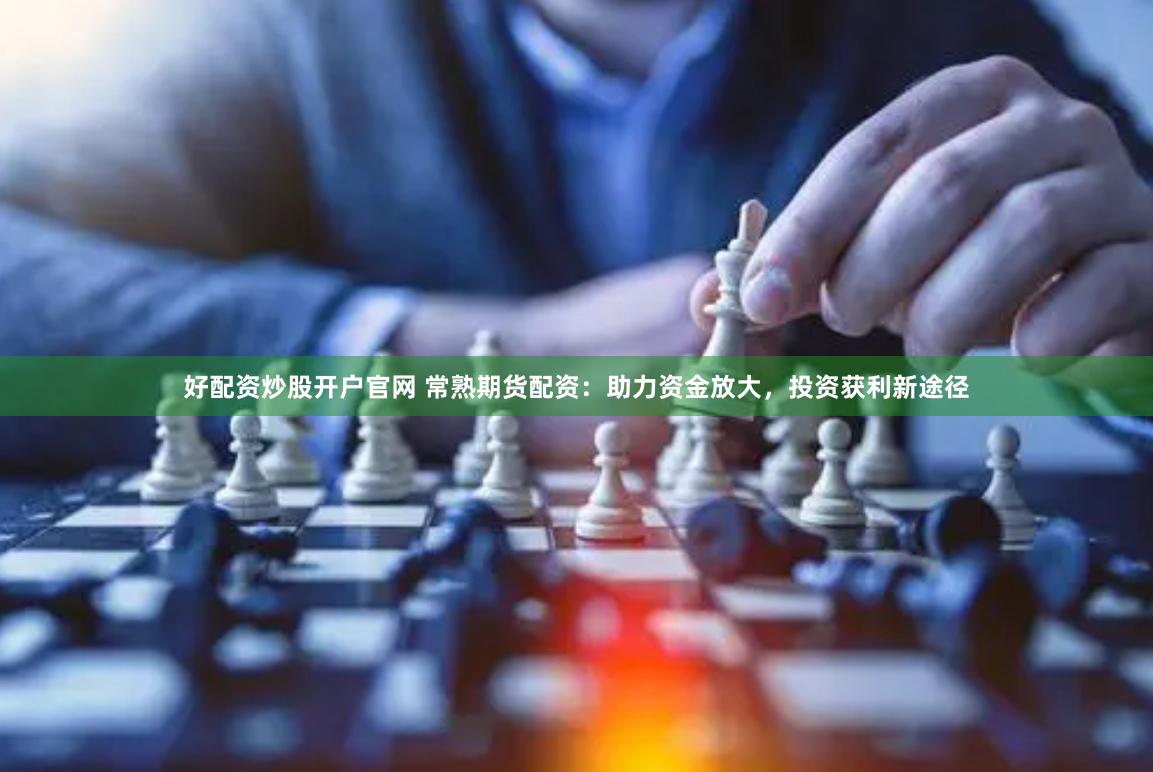 好配资炒股开户官网 常熟期货配资：助力资金放大，投资获利新途