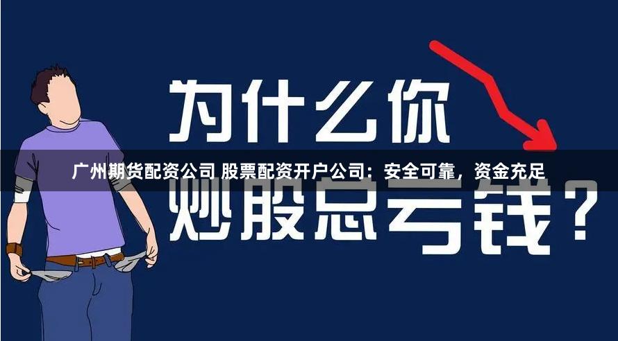 广州期货配资公司 股票配资开户公司：安全可靠，资金充足